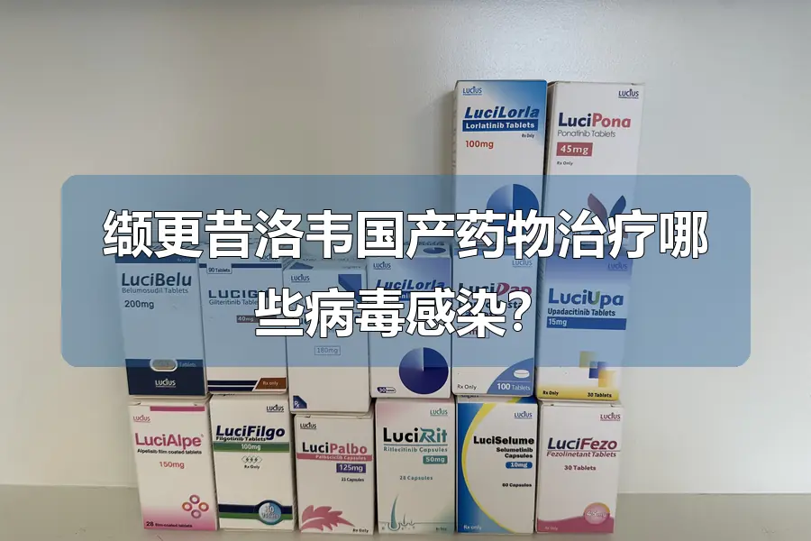 缬更昔洛韦国产药物治疗哪些病毒感染？